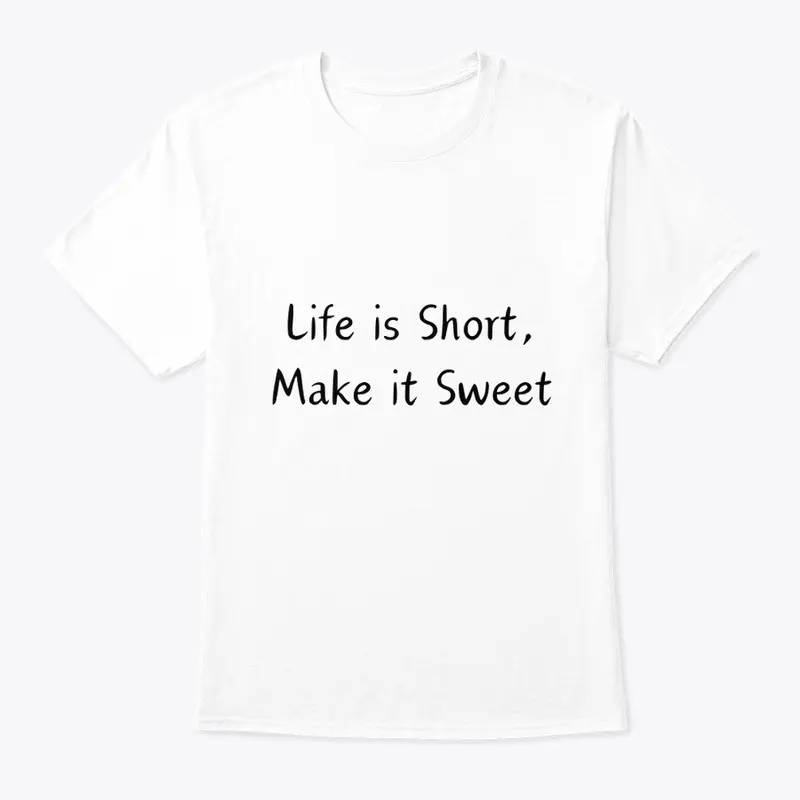 Life is Short Make it Sweet T Shirt