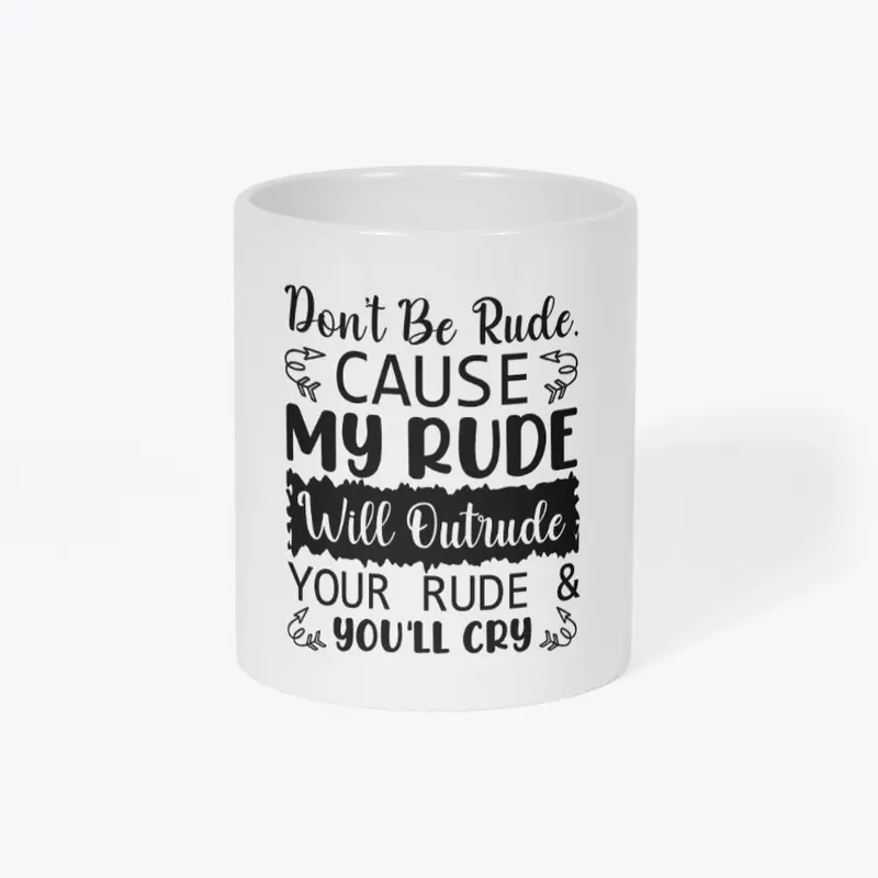 Don't Be Rude, Cause... Coffee Mug